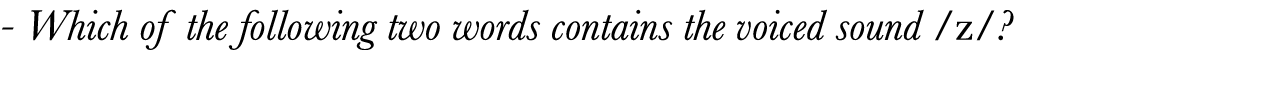  - Which of the following two words contains the voiced sound  z  