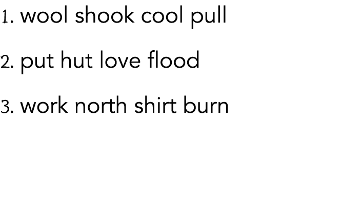 1  wool shook cool pull 2  put hut love flood 3  work north shirt burn 