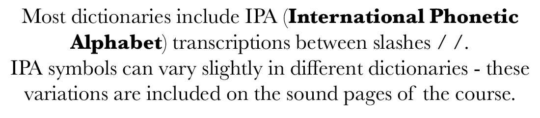 Most dictionaries include IPA (International Phonetic Alphabet) transcriptions between slashes      IPA symbols can v   