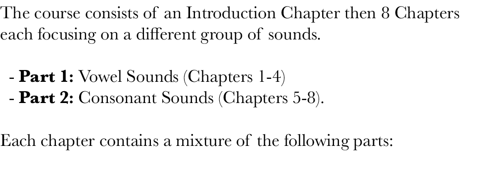 The course consists of an Introduction Chapter then 8 Chapters each focusing on a different group of sounds    - Part   
